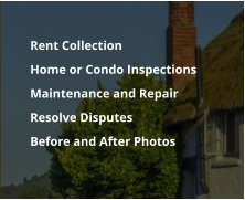 Rent Collection 	Home or Condo Inspections  	Maintenance and Repair 	Resolve Disputes 	Before and After Photos